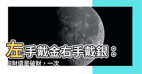 左手戴金 右手戴銀|【左手帶金右手戴銀】左手帶金右手戴銀：有什麼科學根據嗎？